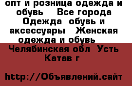  опт и розница одежда и обувь  - Все города Одежда, обувь и аксессуары » Женская одежда и обувь   . Челябинская обл.,Усть-Катав г.